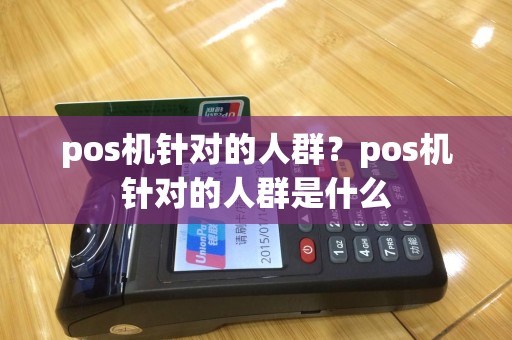 pos机针对的人群？pos机针对的人群是什么