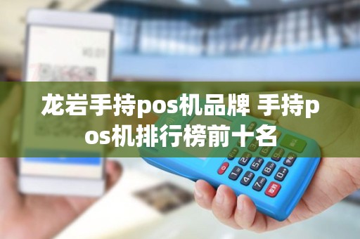 龙岩手持pos机品牌 手持pos机排行榜前十名