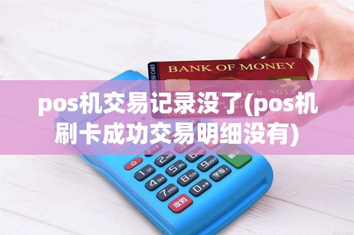 pos机交易记录没了(pos机刷卡成功交易明细没有)