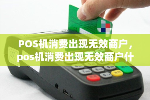 POS机消费出现无效商户，pos机消费出现无效商户什么意思