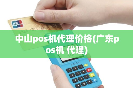 中山pos机代理价格(广东pos机 代理)