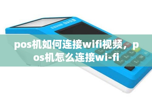 pos机如何连接wifi视频，pos机怎么连接wi-fi