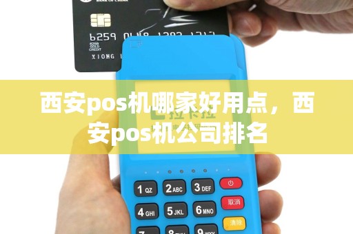 西安pos机哪家好用点，西安pos机公司排名