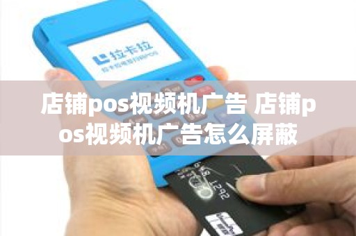 店铺pos视频机广告 店铺pos视频机广告怎么屏蔽