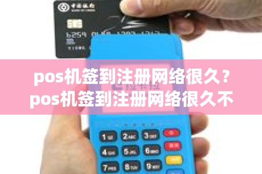 pos机签到注册网络很久？pos机签到注册网络很久不用