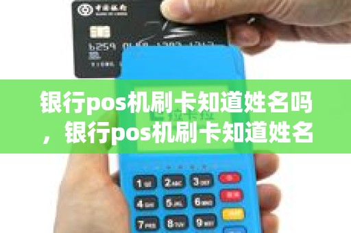 银行pos机刷卡知道姓名吗，银行pos机刷卡知道姓名吗怎么查