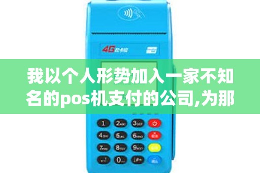 我以个人形势加入一家不知名的pos机支付的公司,为那公司...