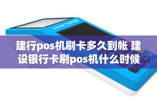 建行pos机刷卡多久到帐 建设银行卡刷pos机什么时候到账