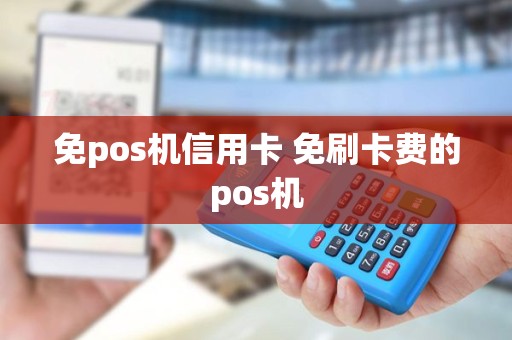 免pos机信用卡 免刷卡费的pos机