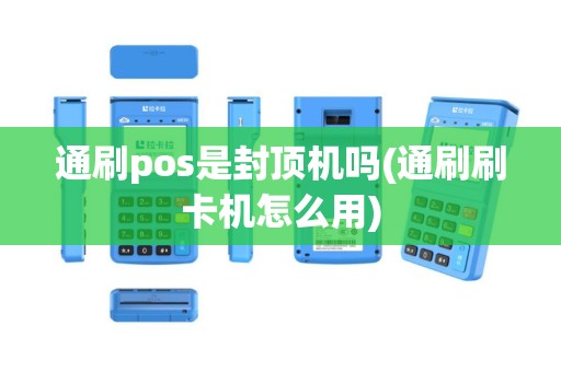 通刷pos是封顶机吗(通刷刷卡机怎么用)