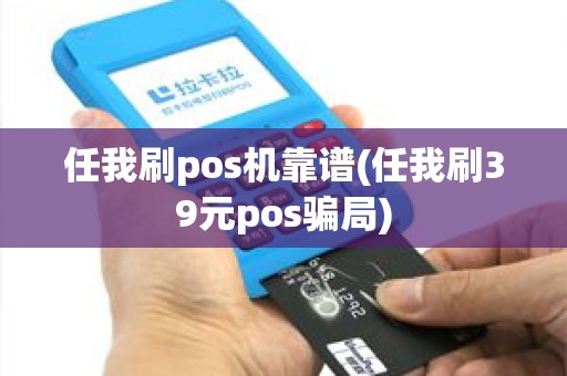 任我刷pos机靠谱(任我刷39元pos骗局)