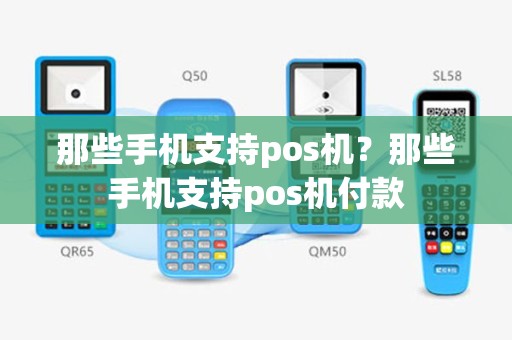 那些手机支持pos机？那些手机支持pos机付款