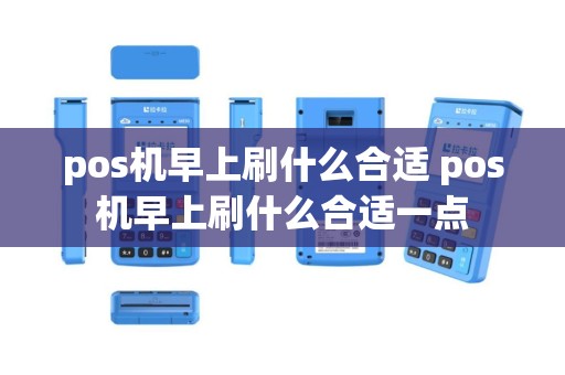 pos机早上刷什么合适 pos机早上刷什么合适一点