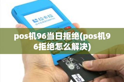 pos机96当日拒绝(pos机96拒绝怎么解决)