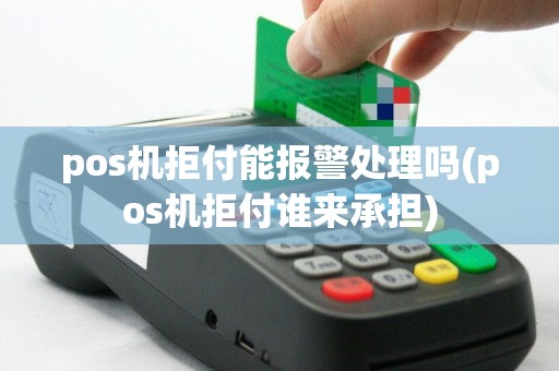 pos机拒付能报警处理吗(pos机拒付谁来承担)