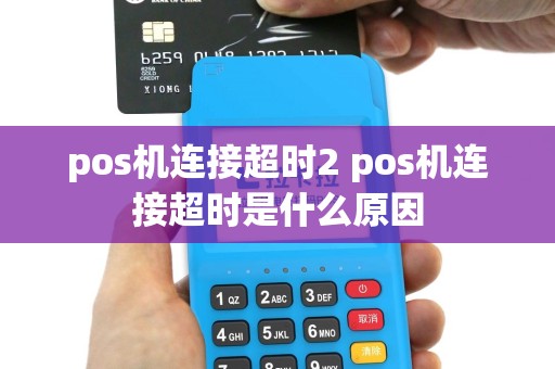 pos机连接超时2 pos机连接超时是什么原因