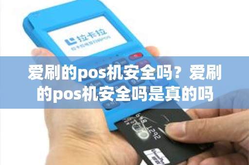 爱刷的pos机安全吗？爱刷的pos机安全吗是真的吗