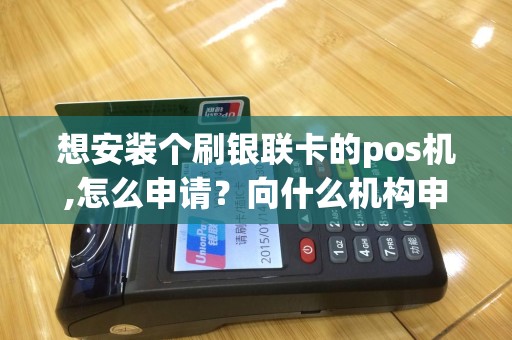 想安装个刷银联卡的pos机,怎么申请？向什么机构申请？