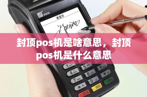 封顶pos机是啥意思，封顶pos机是什么意思