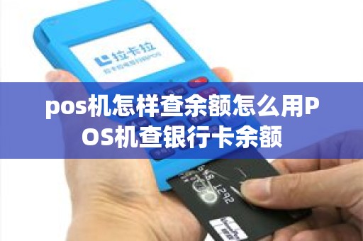 pos机怎样查余额怎么用POS机查银行卡余额