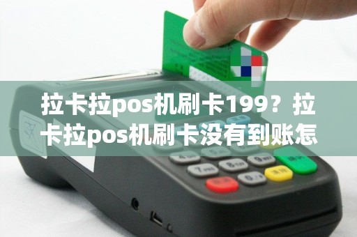 拉卡拉pos机刷卡199？拉卡拉pos机刷卡没有到账怎么办