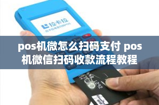 pos机微怎么扫码支付 pos机微信扫码收款流程教程