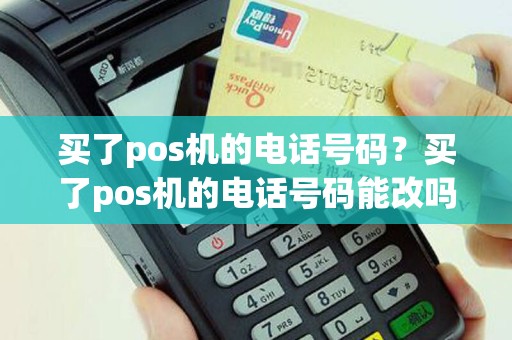 买了pos机的电话号码？买了pos机的电话号码能改吗