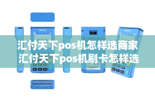 汇付天下pos机怎样选商家 汇付天下pos机刷卡怎样选择商户