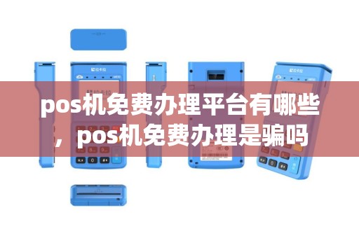 pos机免费办理平台有哪些，pos机免费办理是骗吗