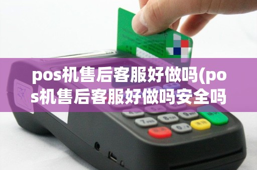 pos机售后客服好做吗(pos机售后客服好做吗安全吗)