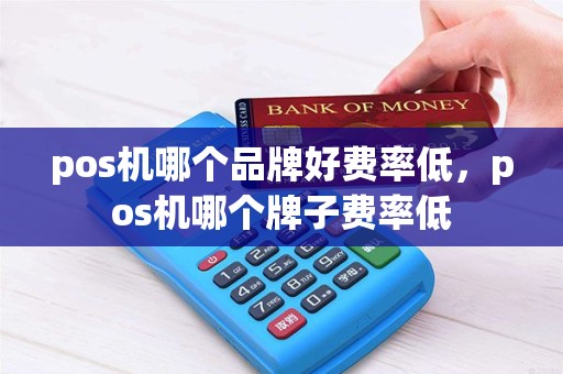 pos机哪个品牌好费率低，pos机哪个牌子费率低