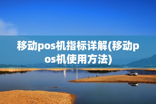 移动pos机指标详解(移动pos机使用方法)