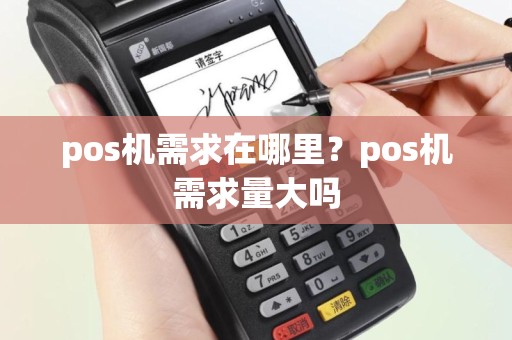 pos机需求在哪里？pos机需求量大吗