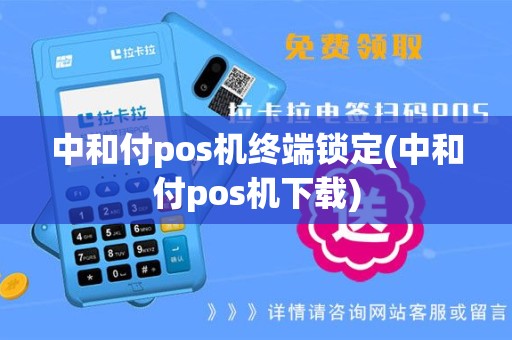中和付pos机终端锁定(中和付pos机下载)
