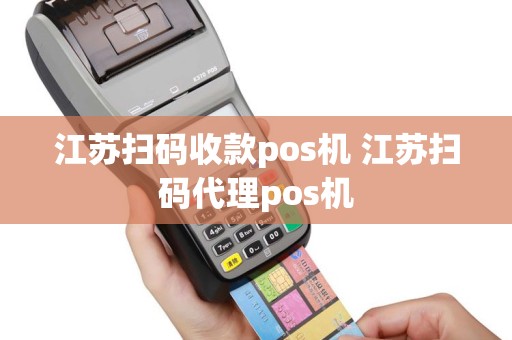 江苏扫码收款pos机 江苏扫码代理pos机