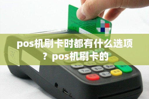 pos机刷卡时都有什么选项？pos机刷卡的