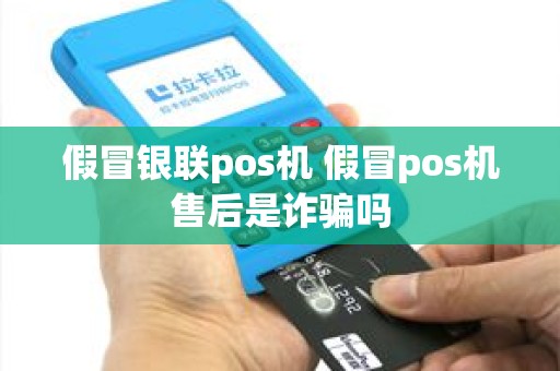 假冒银联pos机 假冒pos机售后是诈骗吗