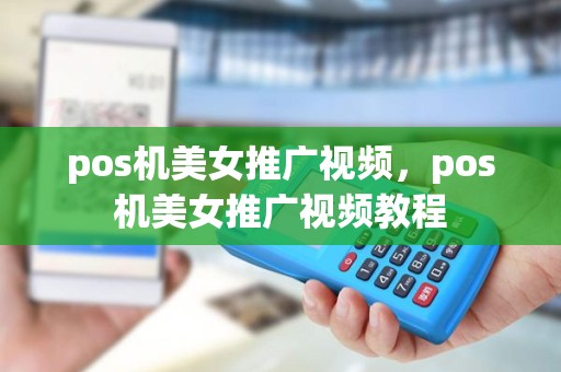 pos机美女推广视频，pos机美女推广视频教程