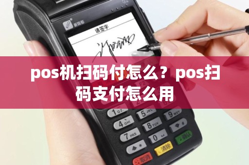 pos机扫码付怎么？pos扫码支付怎么用