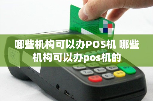 哪些机构可以办POS机 哪些机构可以办pos机的