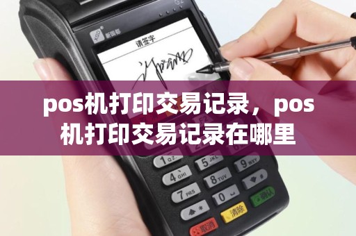 pos机打印交易记录，pos机打印交易记录在哪里