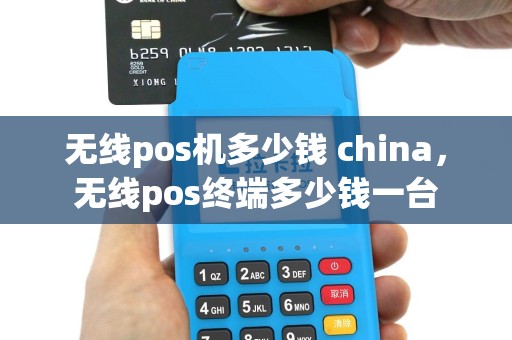 无线pos机多少钱 china，无线pos终端多少钱一台