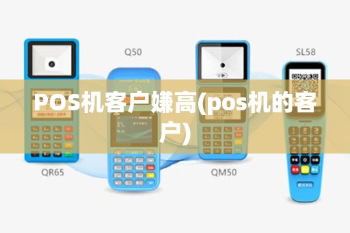 POS机客户嫌高(pos机的客户)