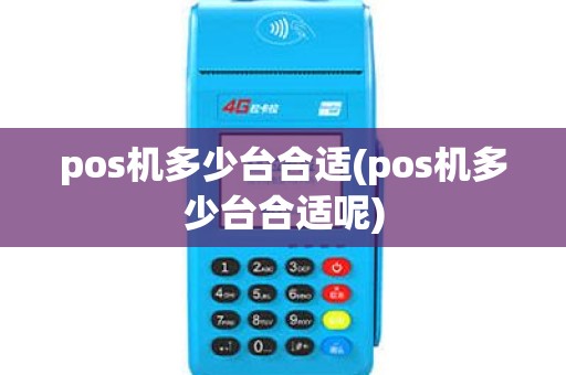 pos机多少台合适(pos机多少台合适呢)