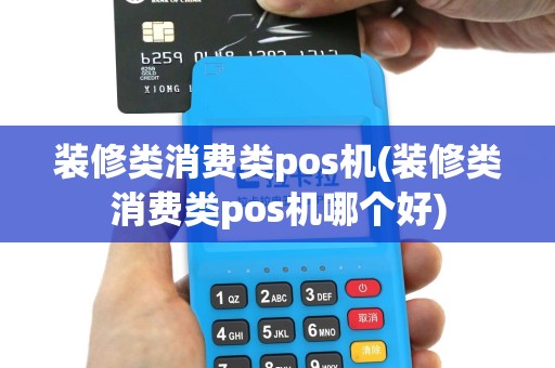 装修类消费类pos机(装修类消费类pos机哪个好)