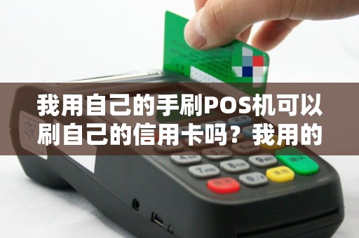 我用自己的手刷POS机可以刷自己的信用卡吗？我用的是乐刷的手刷