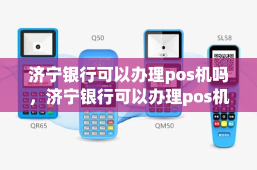 济宁银行可以办理pos机吗，济宁银行可以办理pos机吗安全吗