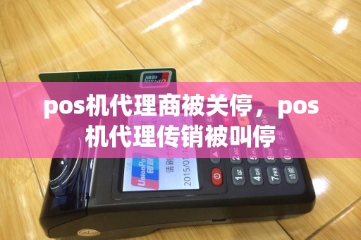 pos机代理商被关停，pos机代理传销被叫停