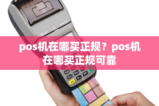 pos机在哪买正规？pos机在哪买正规可靠