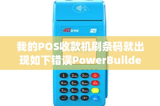 我的POS收款机刷条码就出现如下错误PowerBuilderAppli...